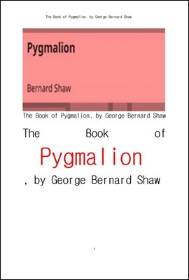 버나드 쇼의 피그말리온 . The Book of Pygmalion, by George Bernard Shaw